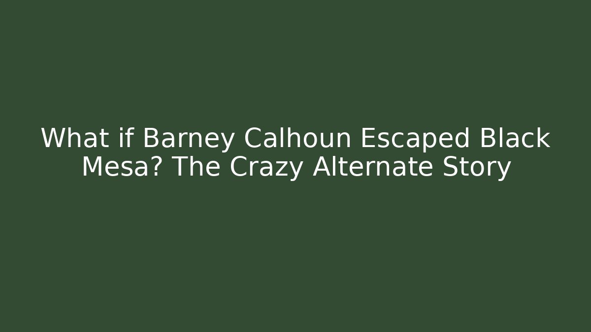 What if Barney Calhoun Escaped Black Mesa? The Crazy Alternate Story