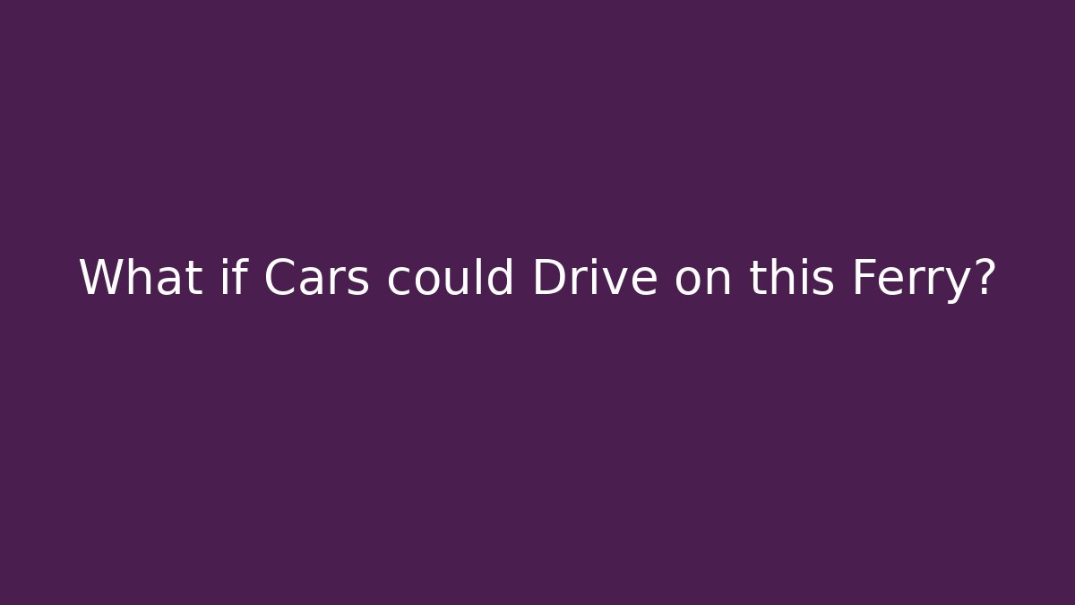 What if Cars could Drive on this Ferry?
