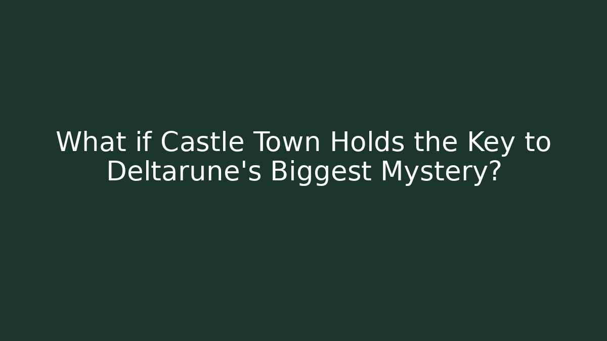 What if Castle Town Holds the Key to Deltarune's Biggest Mystery?
