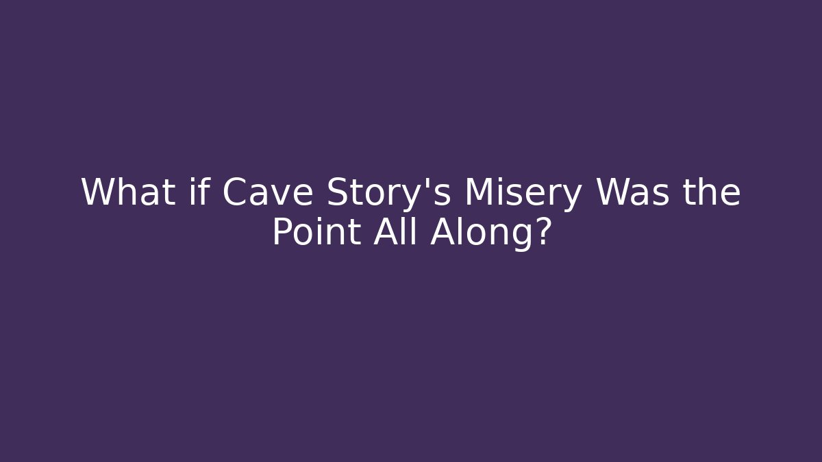 What if Cave Story's Misery Was the Point All Along?