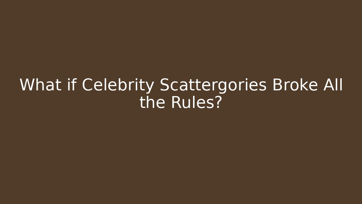 What if Celebrity Scattergories Broke All the Rules?