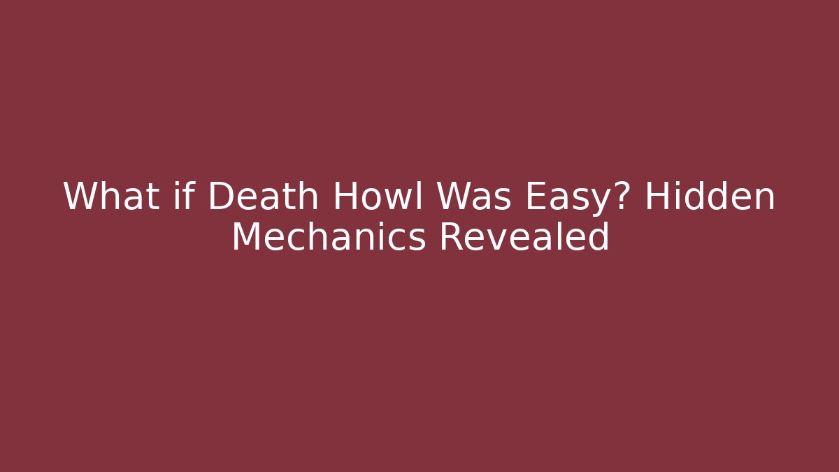 What if Death Howl Was Easy? Hidden Mechanics Revealed