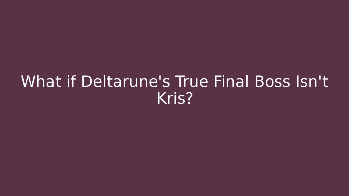 What if Deltarune's True Final Boss Isn't Kris?
