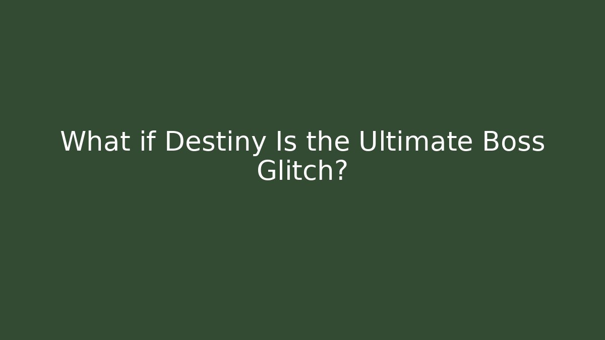 What if Destiny Is the Ultimate Boss Glitch?