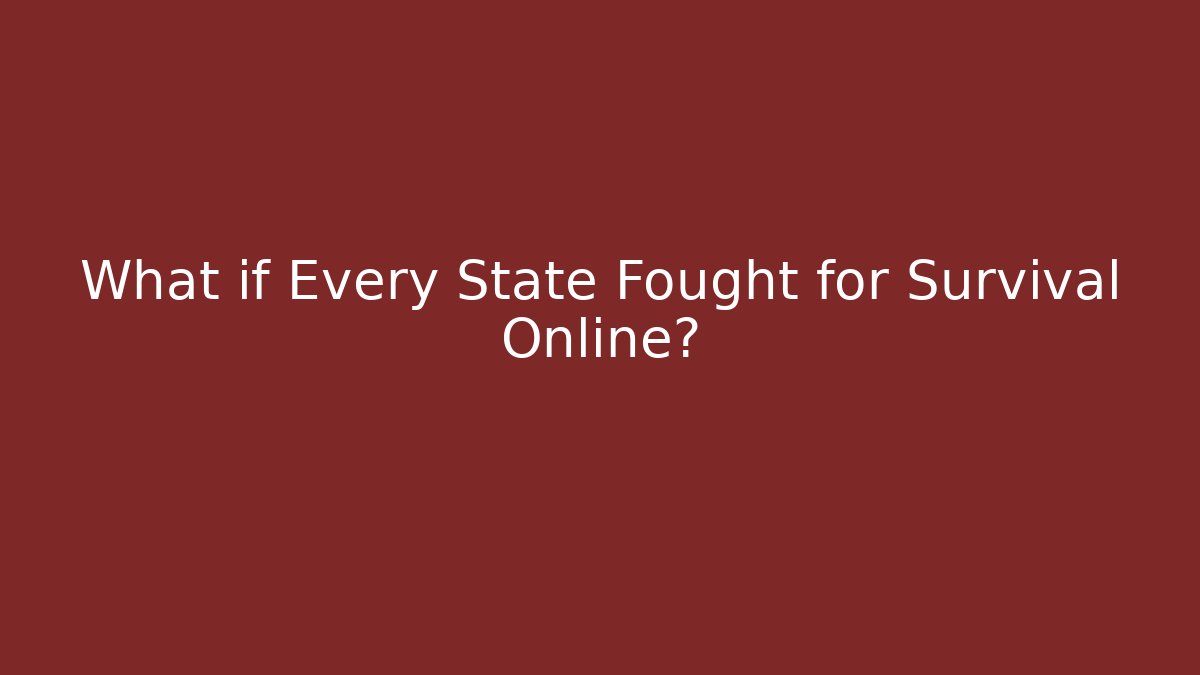 What if Every State Fought for Survival Online?