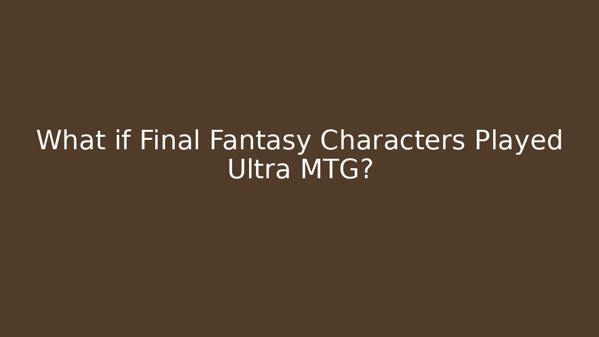 What if Final Fantasy Characters Played Ultra MTG? - Vintage E-Juice