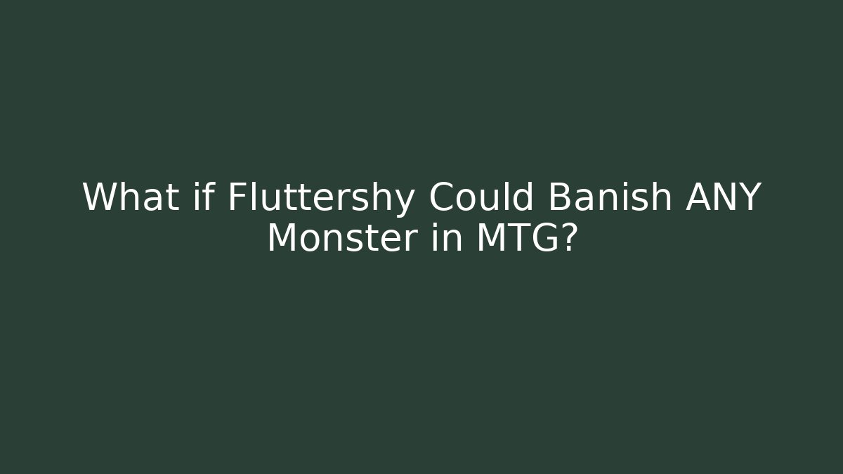 What if Fluttershy Could Banish ANY Monster in MTG?