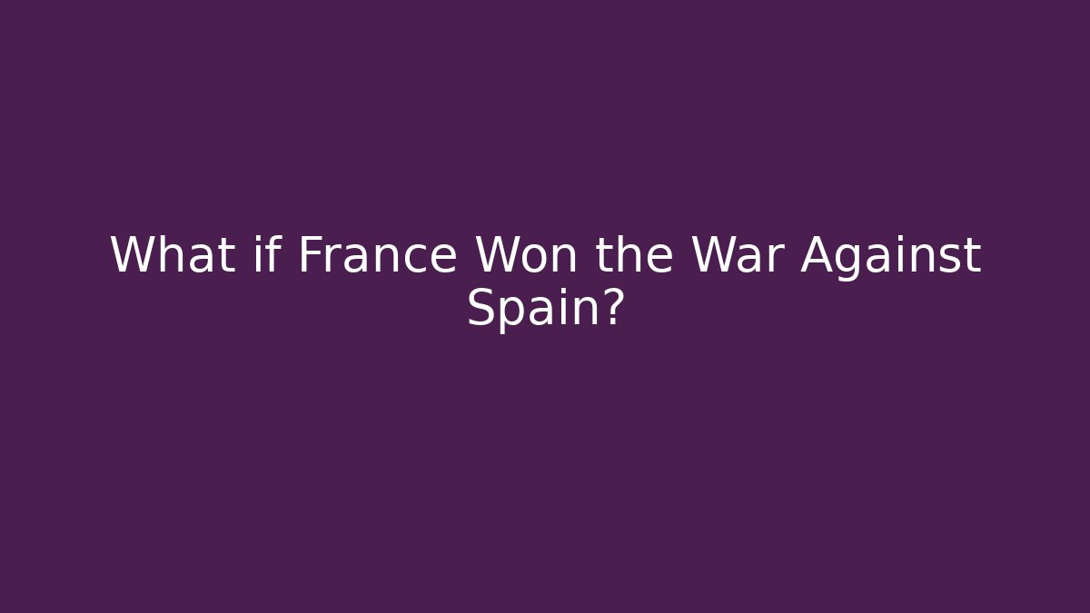 What if France Won the War Against Spain?