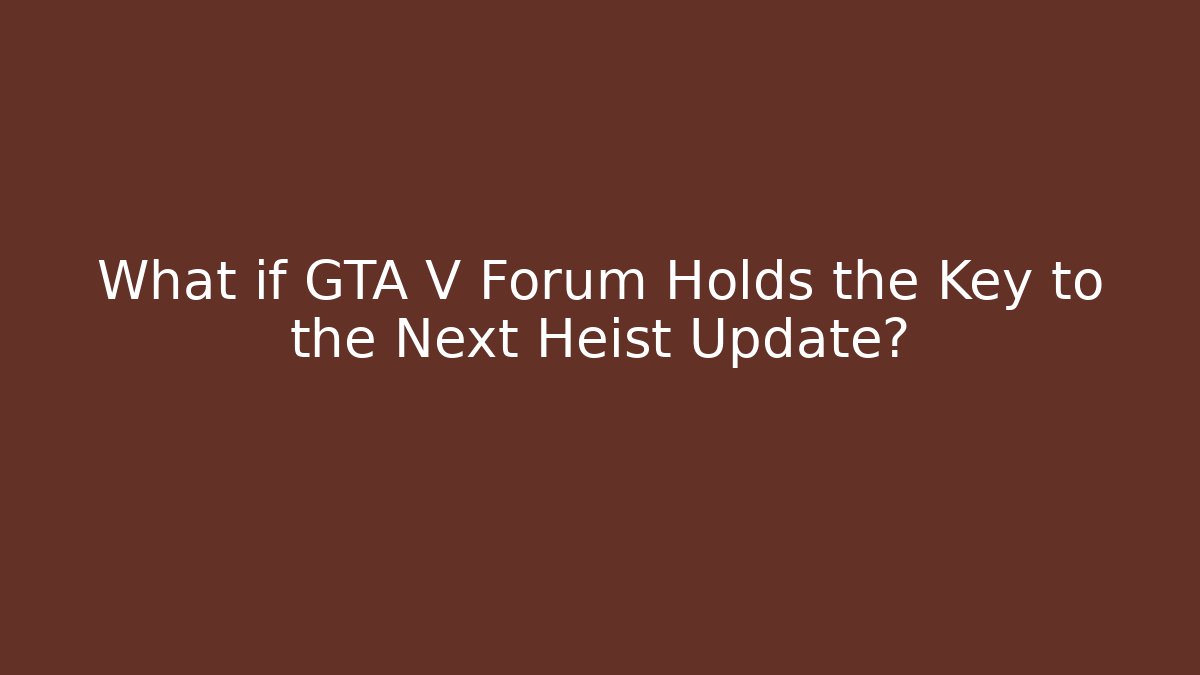 What if GTA V Forum Holds the Key to the Next Heist Update?
