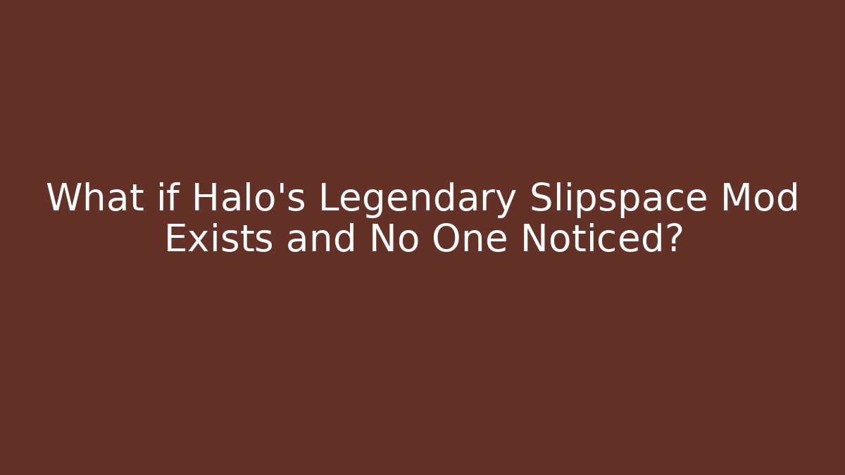 What if Halo's Legendary Slipspace Mod Exists and No One Noticed?