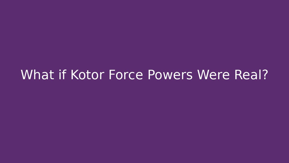 What if Kotor Force Powers Were Real?