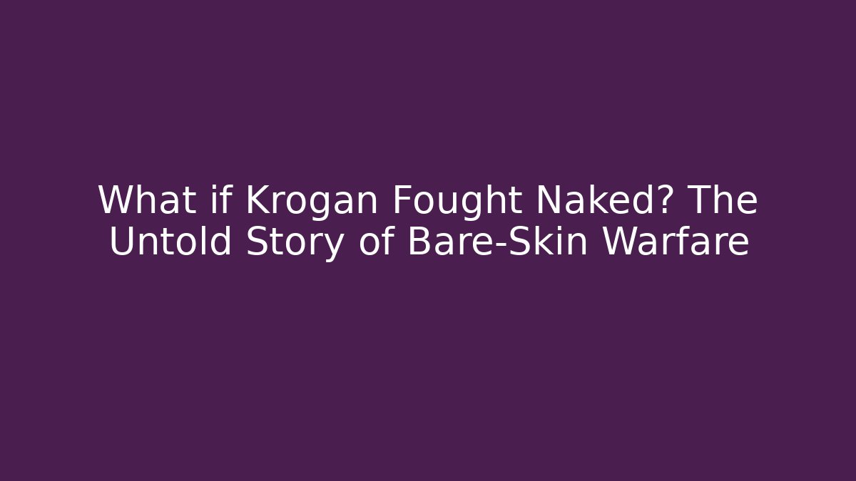 What if Krogan Fought Naked? The Untold Story of Bare-Skin Warfare