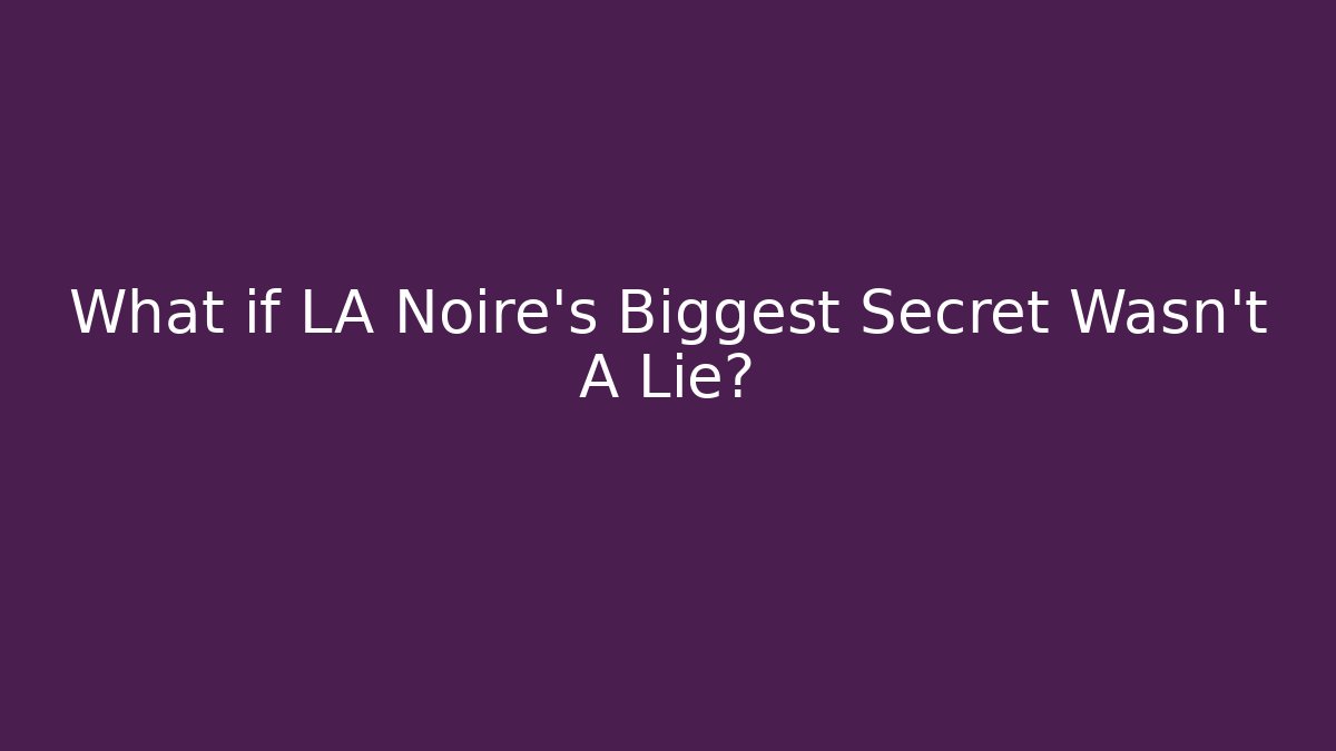 What if LA Noire's Biggest Secret Wasn't A Lie?