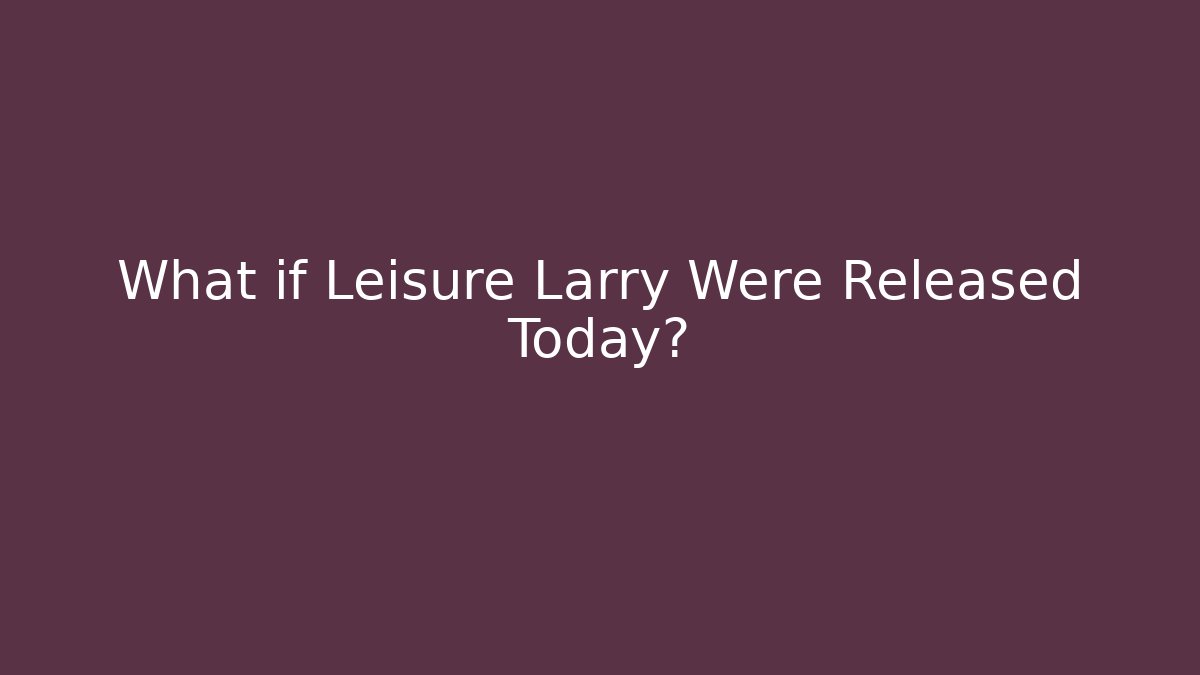 What if Leisure Larry Were Released Today?