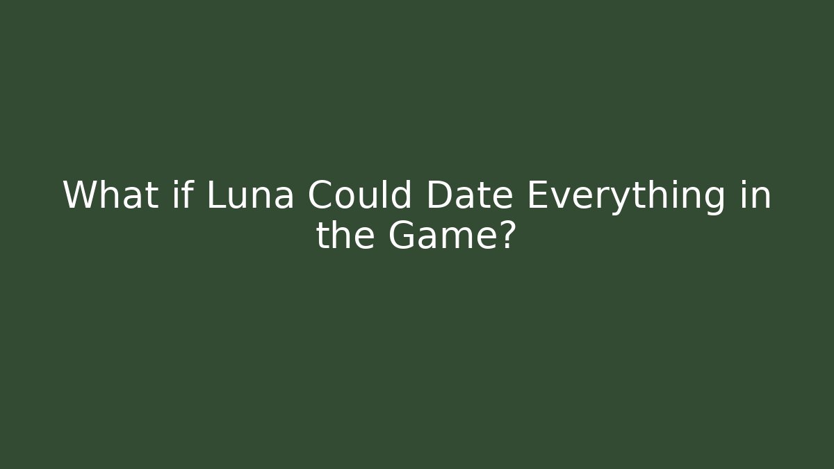 What if Luna Could Date Everything in the Game?