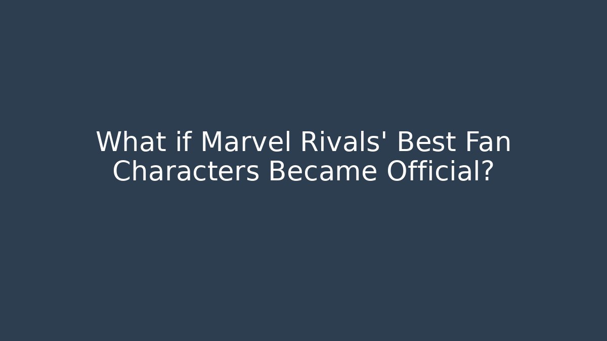 What if Marvel Rivals' Best Fan Characters Became Official?