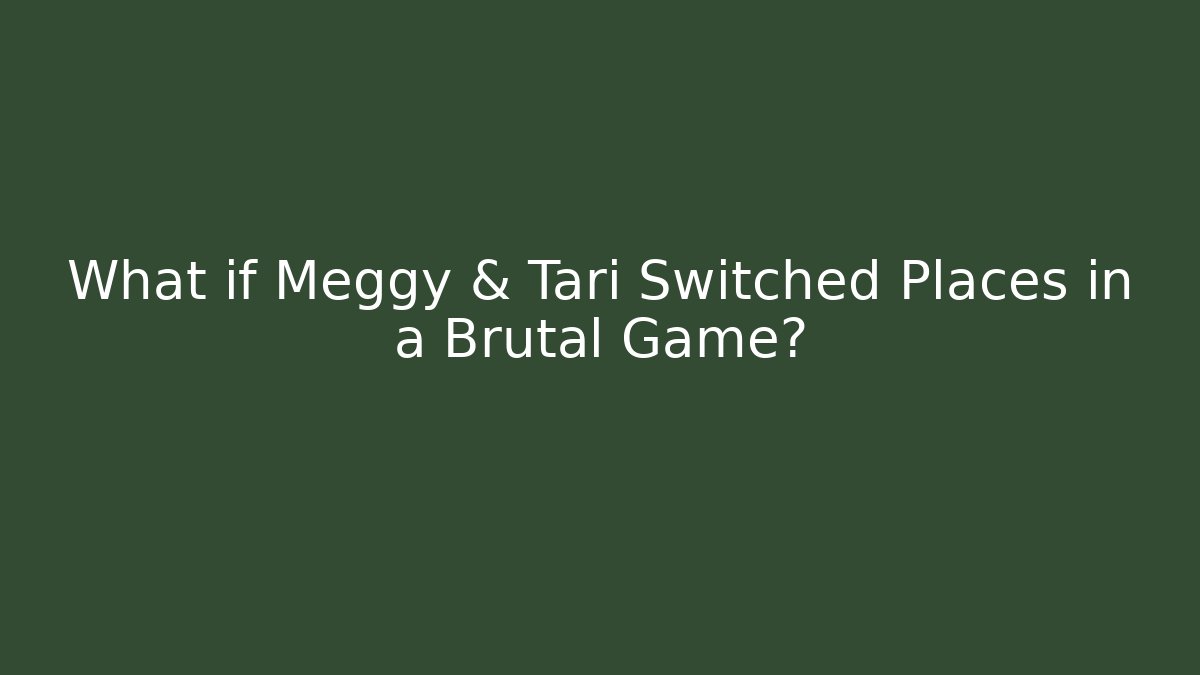 What if Meggy & Tari Switched Places in a Brutal Game?