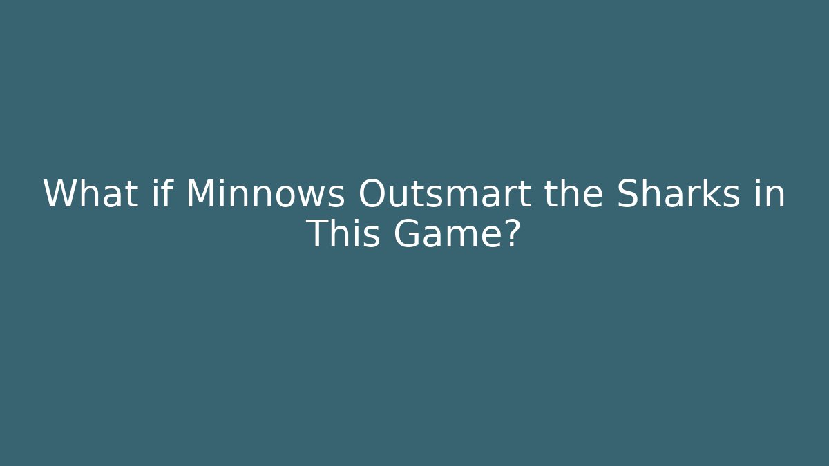 What if Minnows Outsmart the Sharks in This Game?