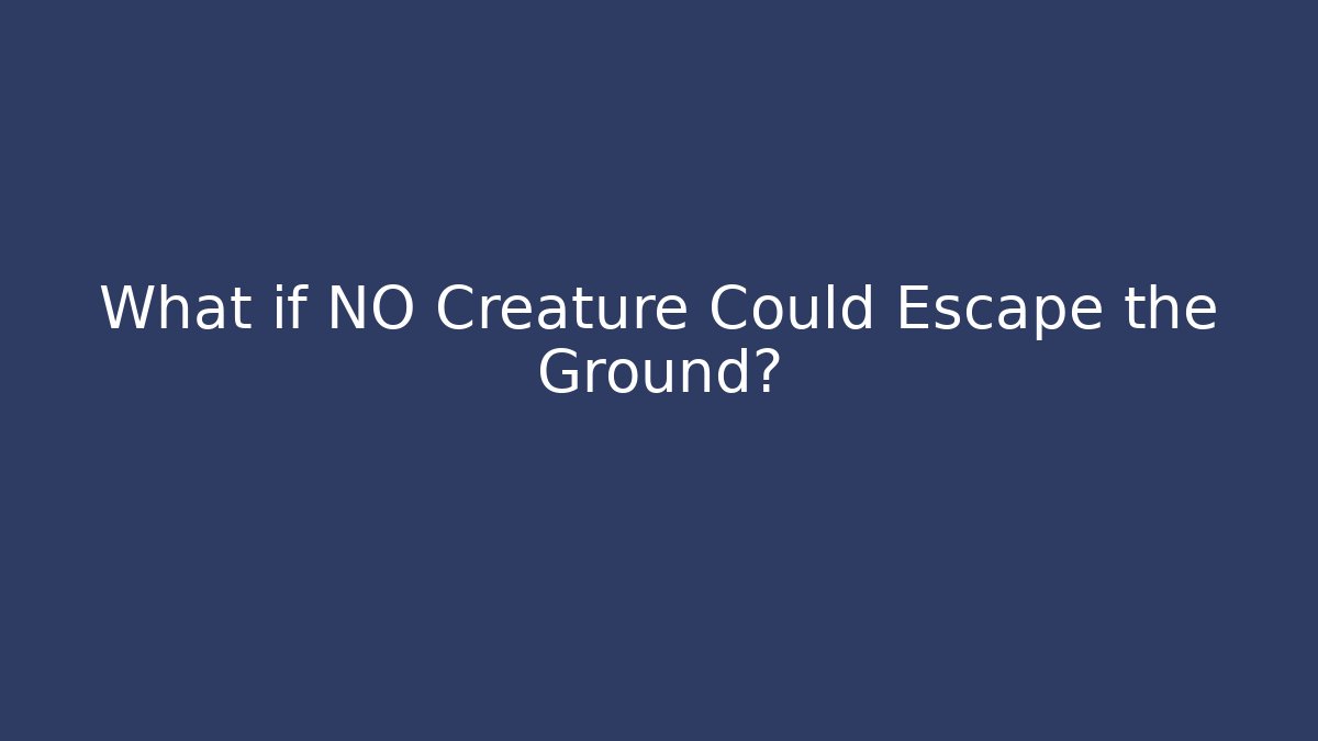 What if NO Creature Could Escape the Ground?