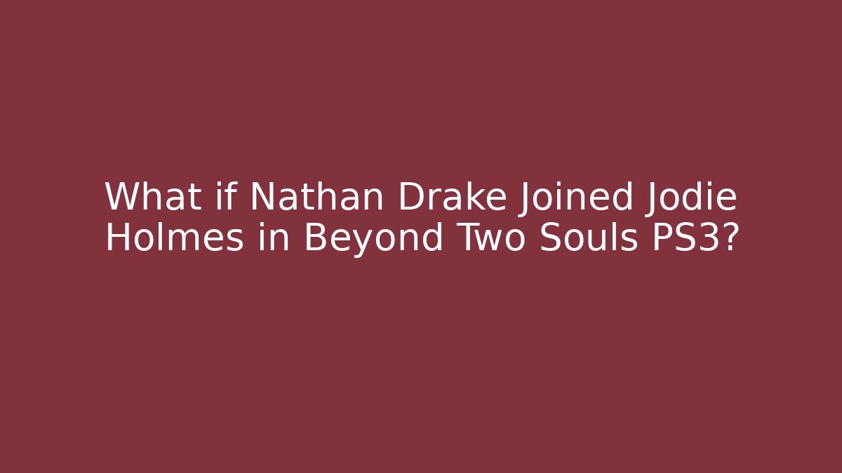 What if Nathan Drake Joined Jodie Holmes in Beyond Two Souls PS3?