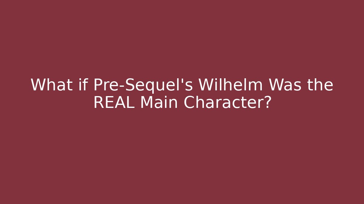 What if Pre-Sequel's Wilhelm Was the REAL Main Character?