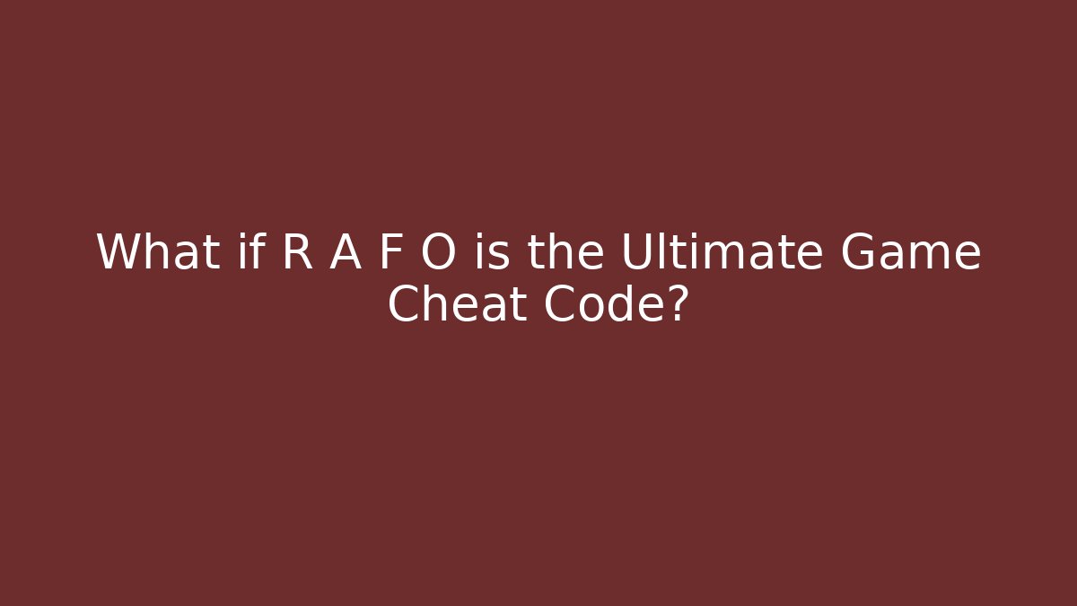 What if R A F O is the Ultimate Game Cheat Code?