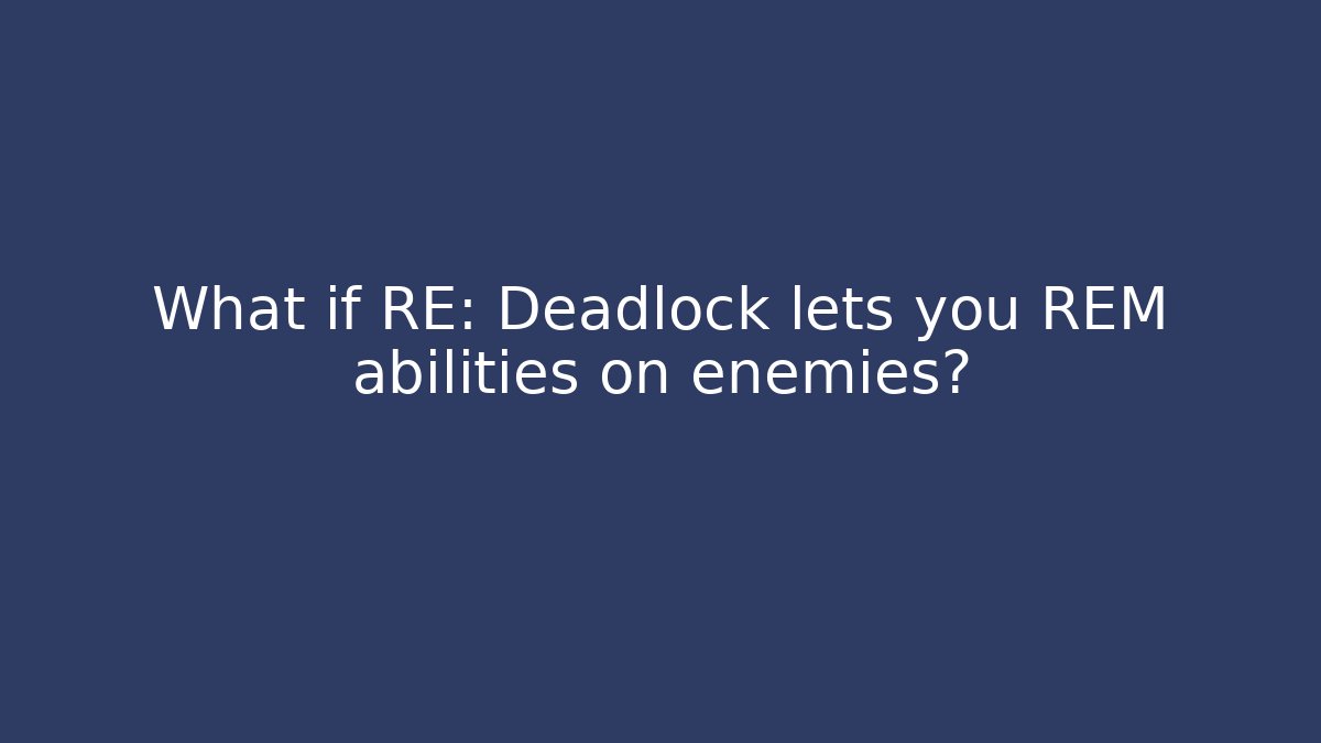 What if RE: Deadlock lets you REM abilities on enemies?