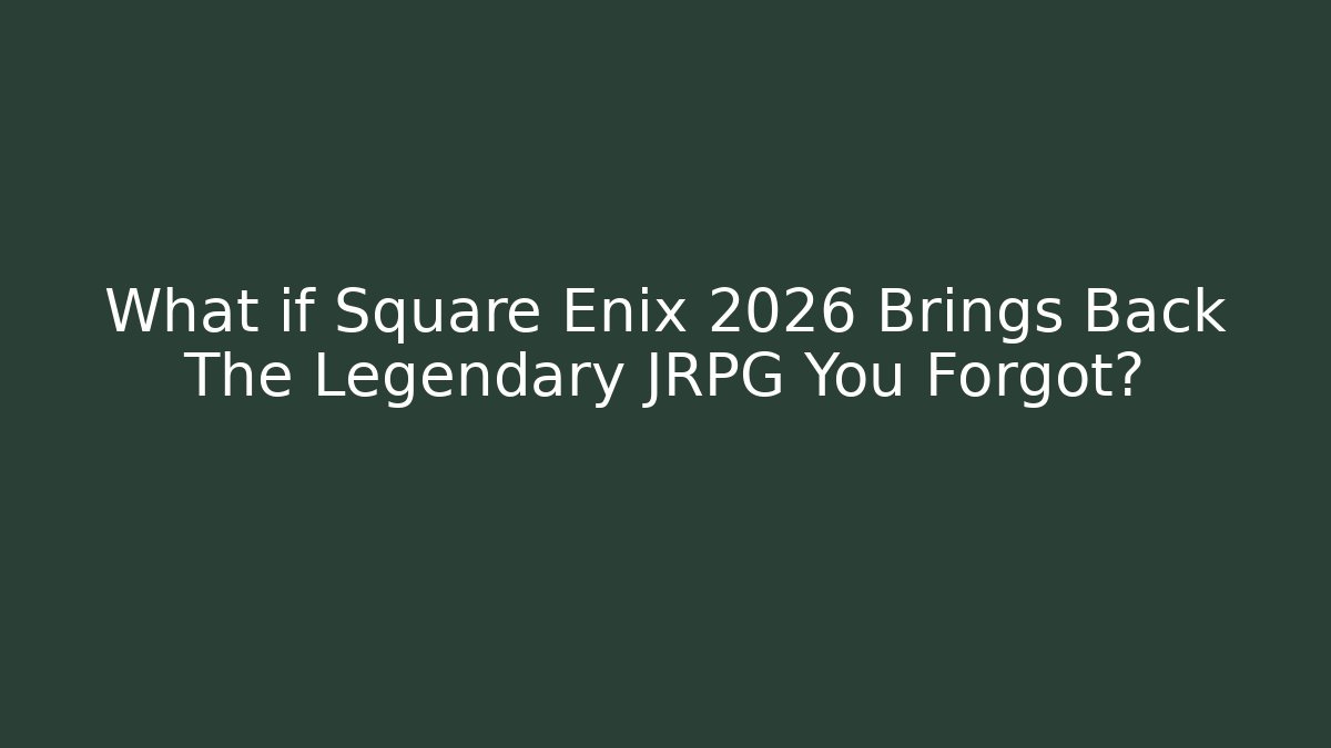 What if Square Enix 2026 Brings Back The Legendary JRPG You Forgot?