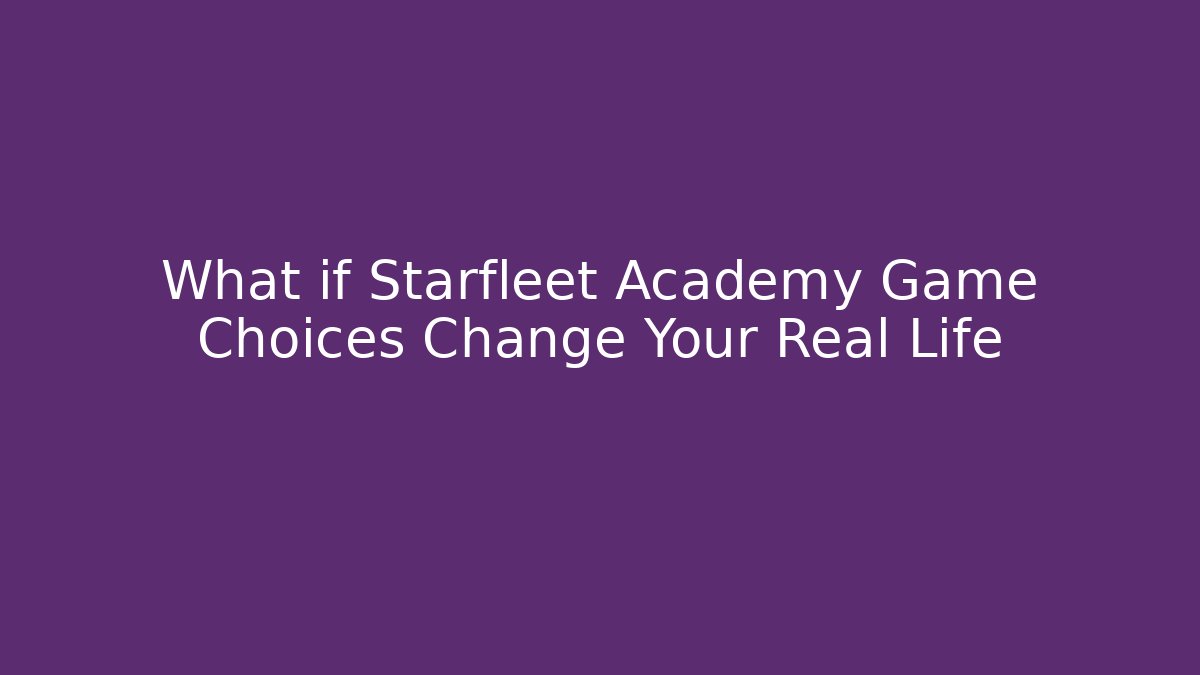 What if Starfleet Academy Game Choices Change Your Real Life