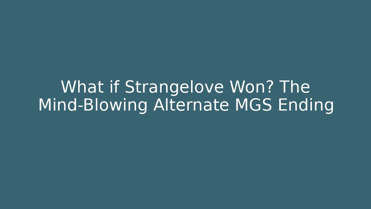 What if Strangelove Won? The Mind-Blowing Alternate MGS Ending