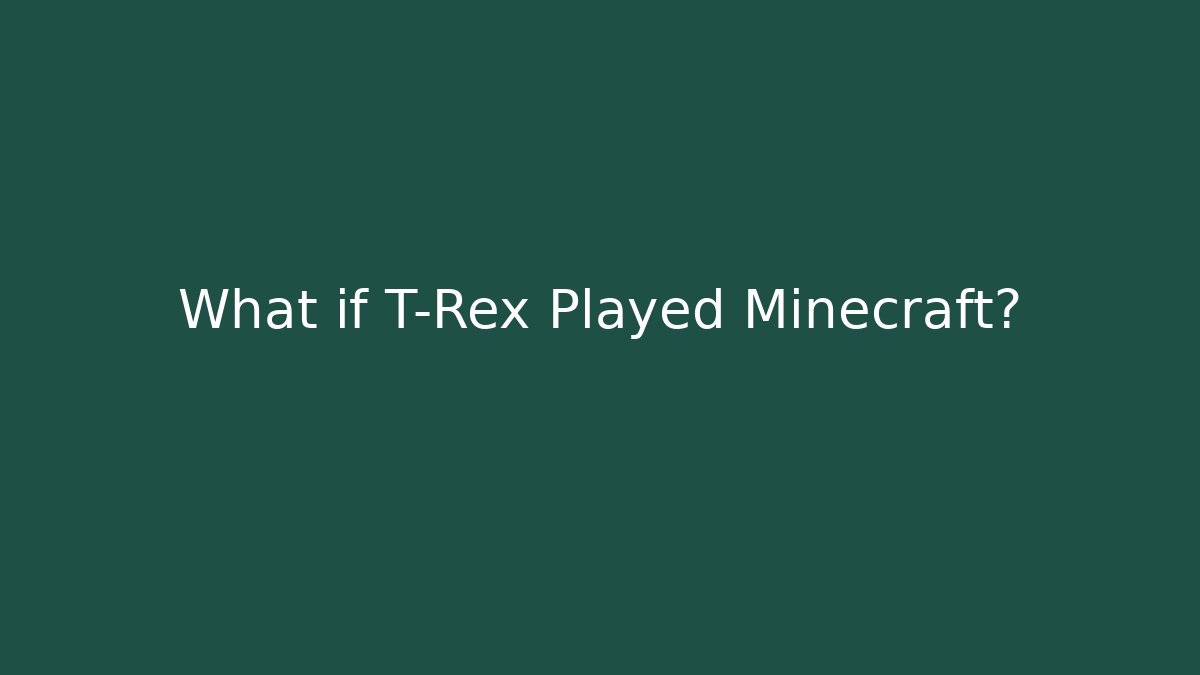What if T-Rex Played Minecraft?