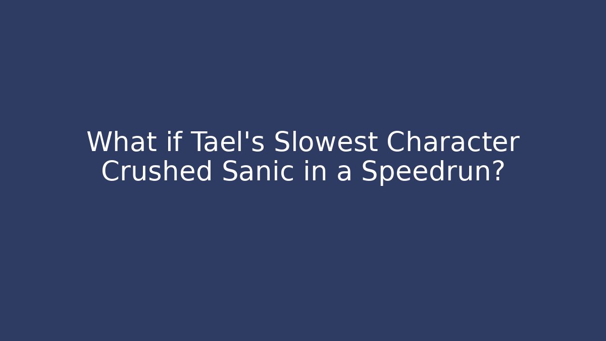 What if Tael's Slowest Character Crushed Sanic in a Speedrun?