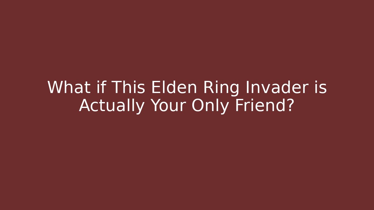 What if This Elden Ring Invader is Actually Your Only Friend?