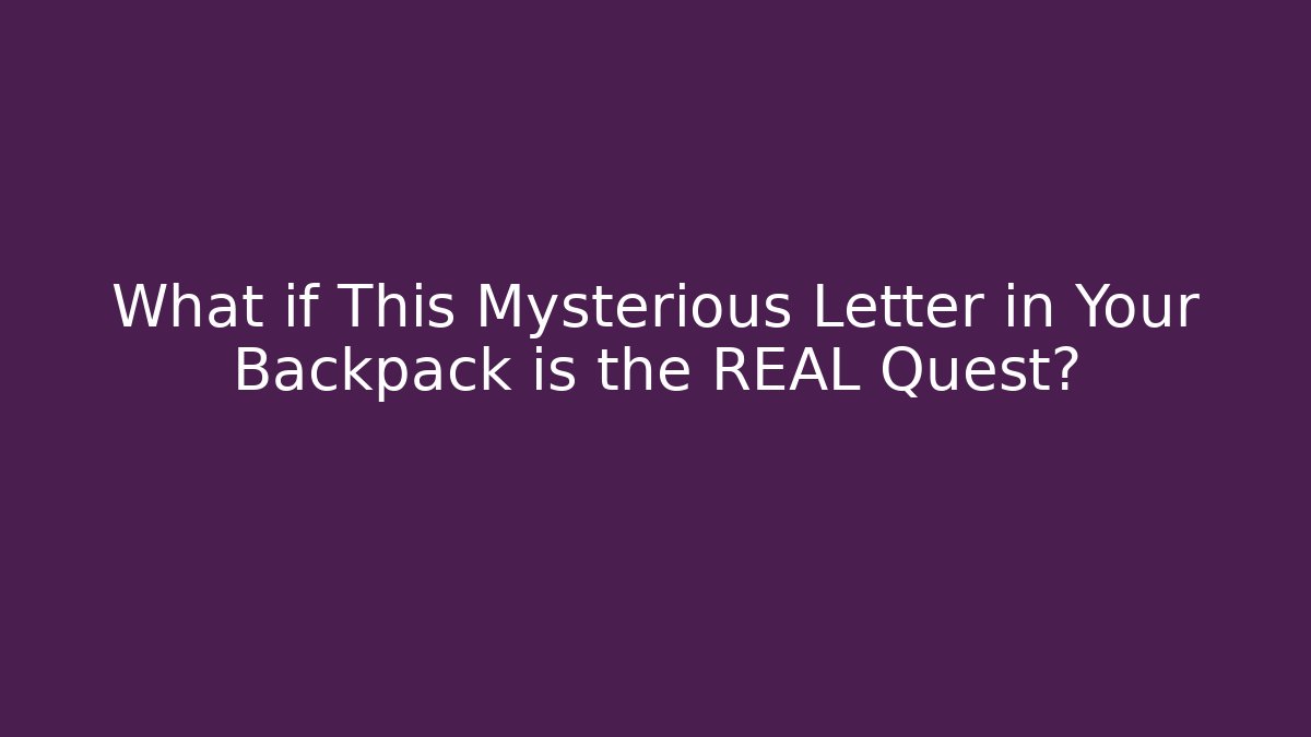 What if This Mysterious Letter in Your Backpack is the REAL Quest?
