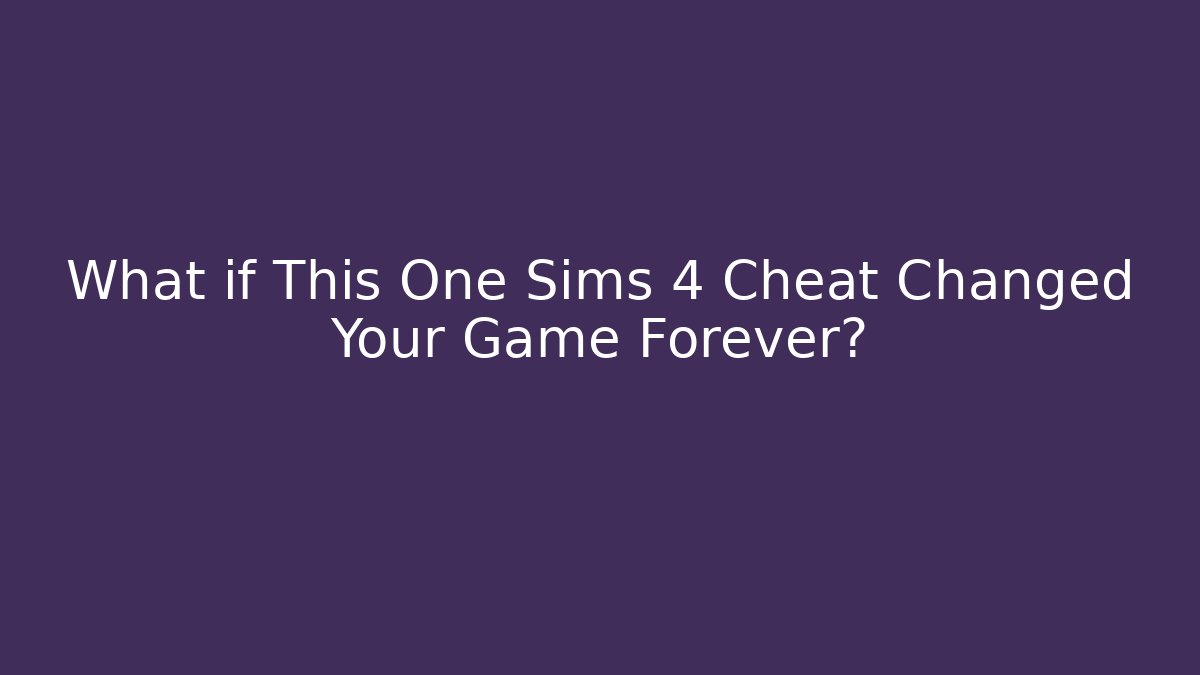 What if This One Sims 4 Cheat Changed Your Game Forever?
