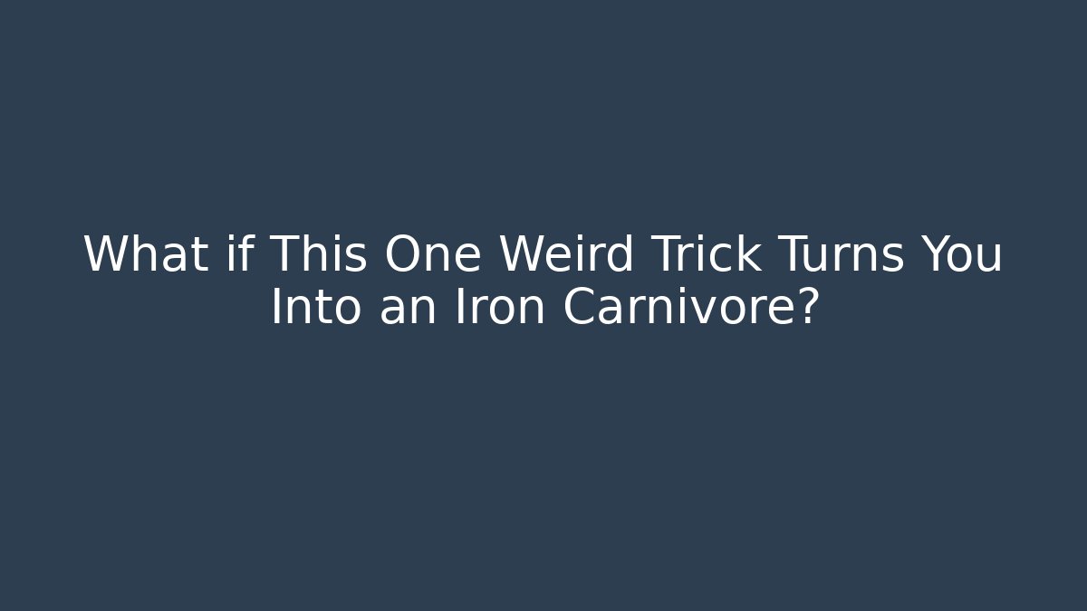 What if This One Weird Trick Turns You Into an Iron Carnivore?
