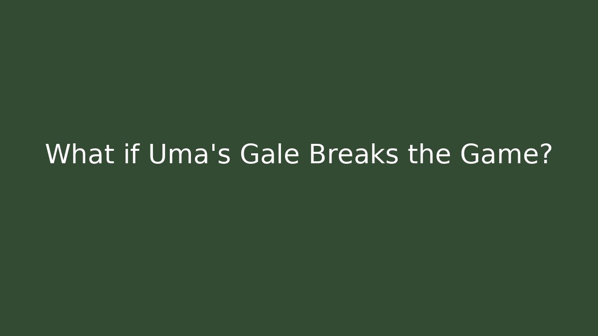 What if Uma's Gale Breaks the Game?