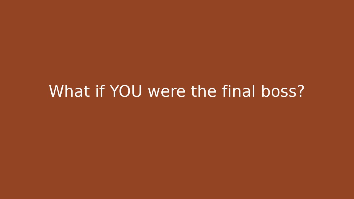 What if YOU were the final boss?