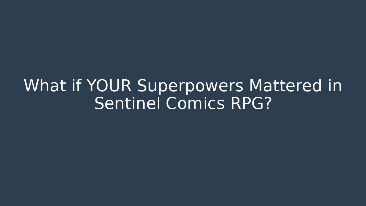 What if YOUR Superpowers Mattered in Sentinel Comics RPG?