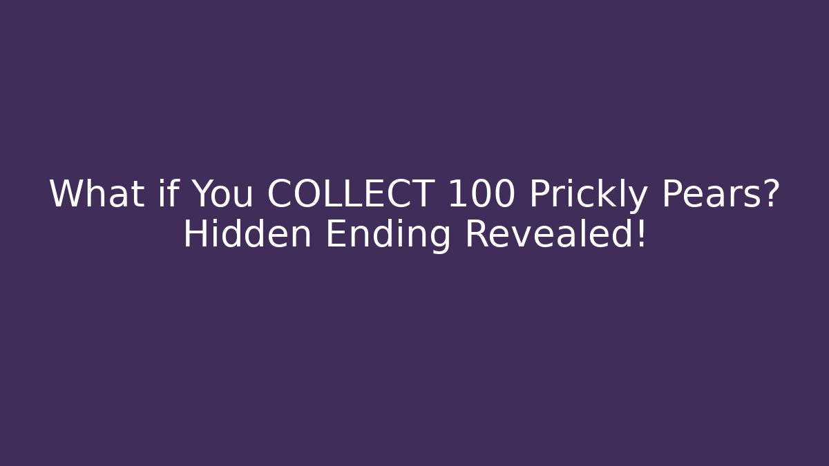 What if You COLLECT 100 Prickly Pears? Hidden Ending Revealed!