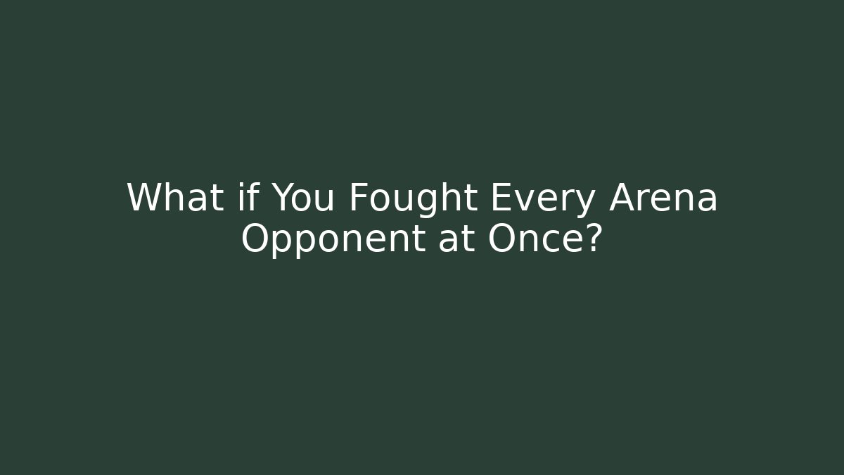 What if You Fought Every Arena Opponent at Once?