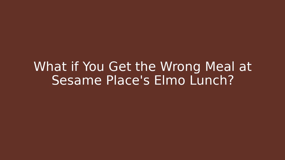What if You Get the Wrong Meal at Sesame Place's Elmo Lunch?