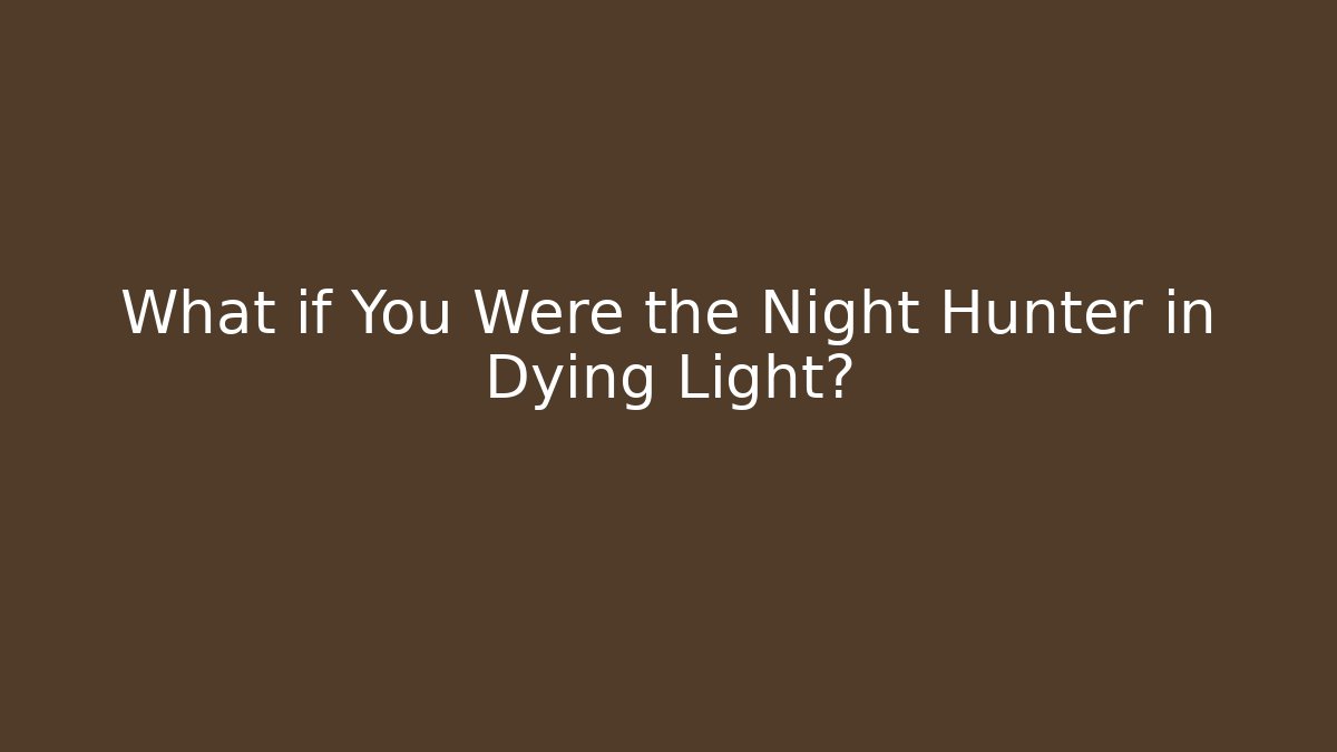What if You Were the Night Hunter in Dying Light?