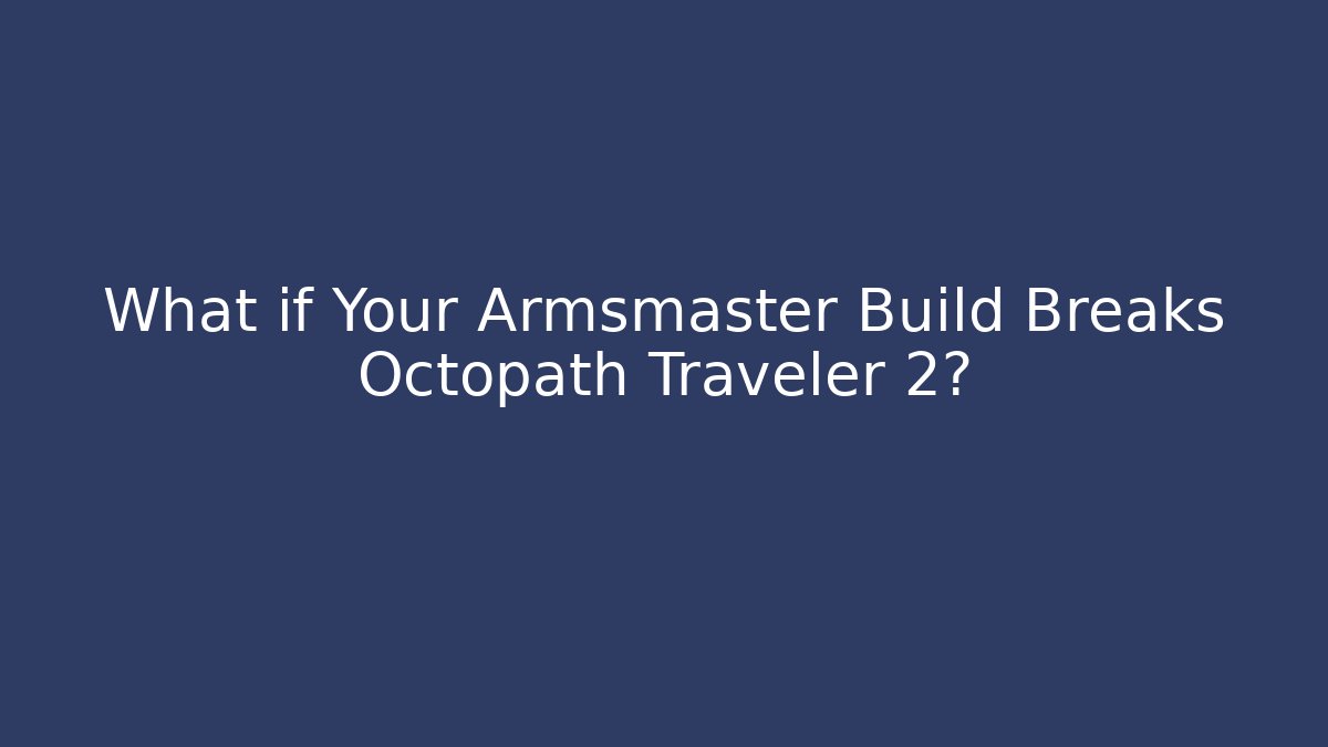 What if Your Armsmaster Build Breaks Octopath Traveler 2?