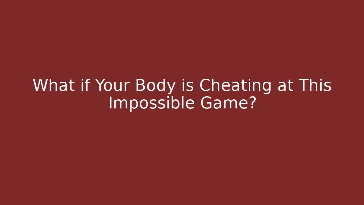 What if Your Body is Cheating at This Impossible Game?