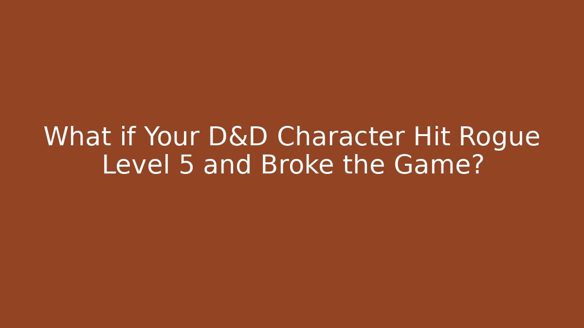 What if Your D&D Character Hit Rogue Level 5 and Broke the Game?