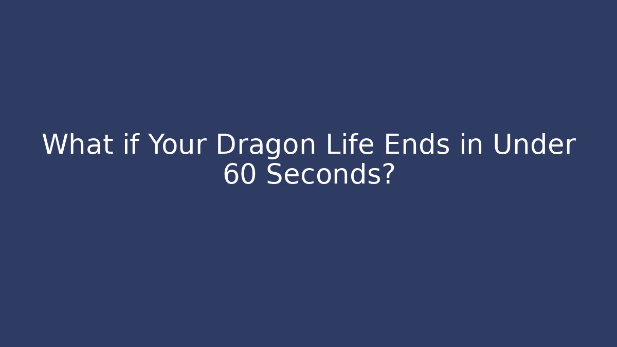What if Your Dragon Life Ends in Under 60 Seconds?