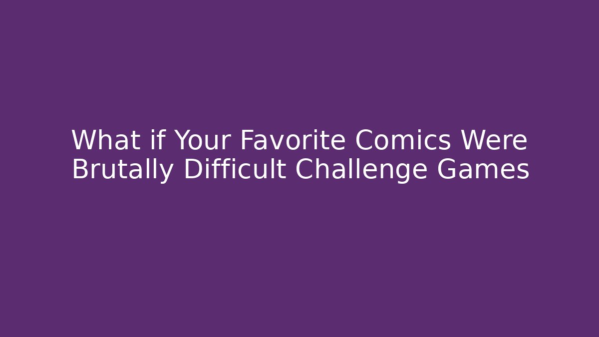 What if Your Favorite Comics Were Brutally Difficult Challenge Games