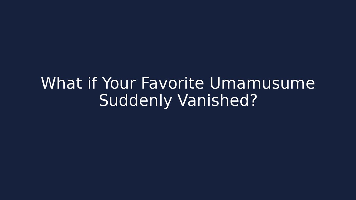 What if Your Favorite Umamusume Suddenly Vanished?