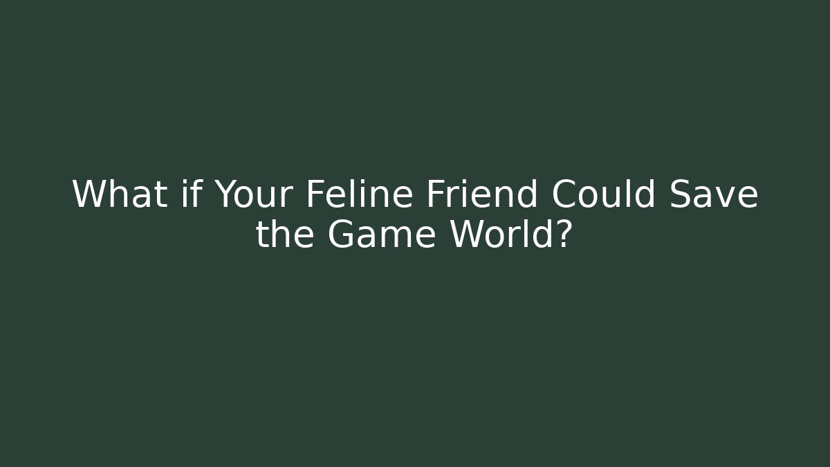 What if Your Feline Friend Could Save the Game World?